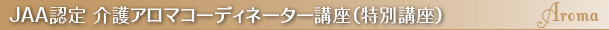 JAA認定 介護アロマコーディネーター講座（特別講座）