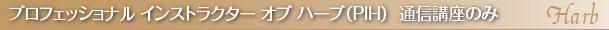プロフェッショナル インストラクター オブ ハーブ（PIH）  通信講座のみ