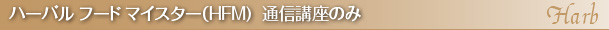 ハーバル　フード　マイスター（HFM)　　通信講座のみ 