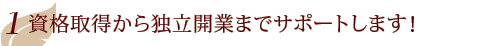 資格取得から独立開業までサポートします！